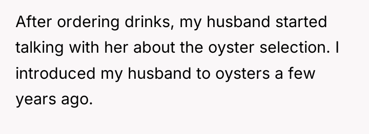 After ordering drinks, my husband started talking with her about...