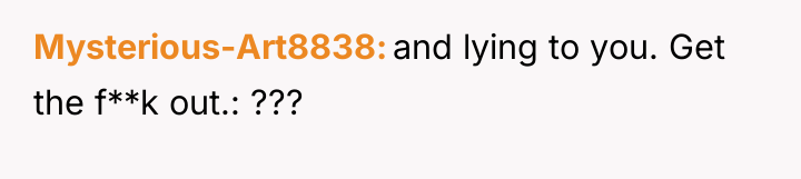 Mysterious-Art8838 and lying to you. Get the f**k out.: ???