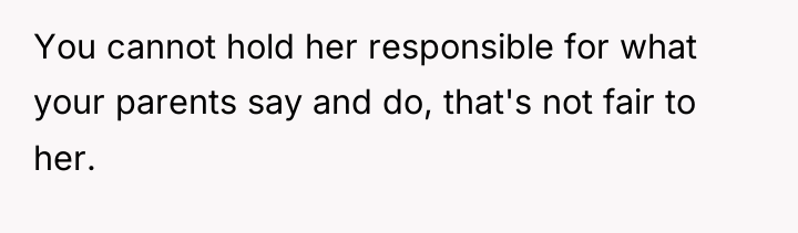 You cannot hold her responsible for what your parents say...