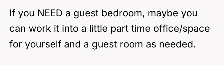 If you NEED a guest bedroom, maybe you can work...