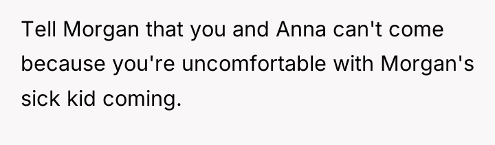 Tell Morgan that you and Anna can't come because you're...