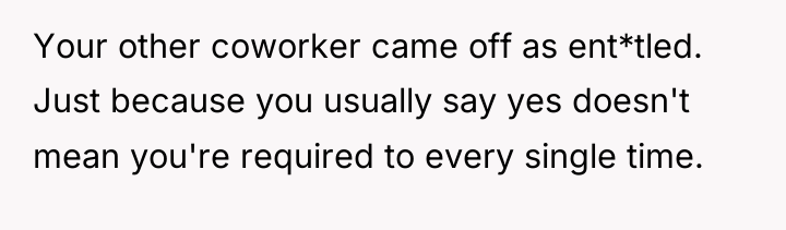 Your other coworker came off as ent*tled. Just because you...
