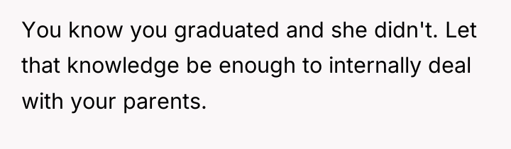 You know you graduated and she didn't. Let that knowledge...