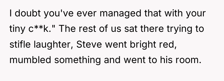 I doubt you've ever managed that with your tiny c**k."...