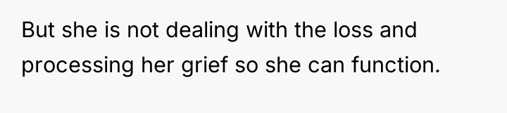 But she is not dealing with the loss and processing...