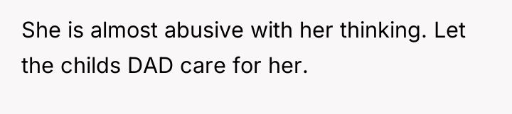 She is almost abusive with her thinking. Let the childs...