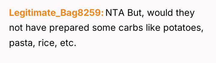 Legitimate_Bag8259 NTA But, would they not have prepared some carbs...