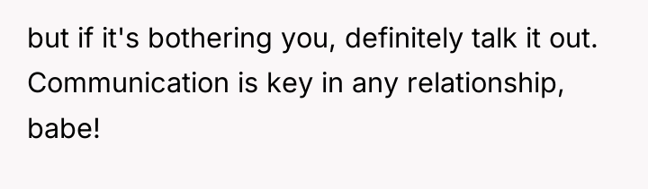 but if it's bothering you, definitely talk it out. Communication...