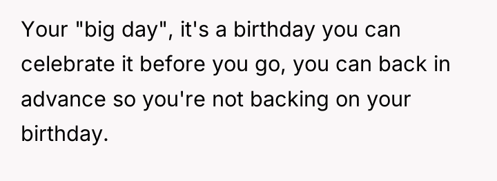Your "big day", it's a birthday you can celebrate it...