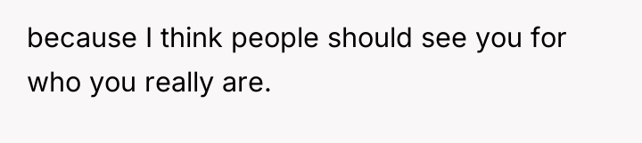 because I think people should see you for who you...