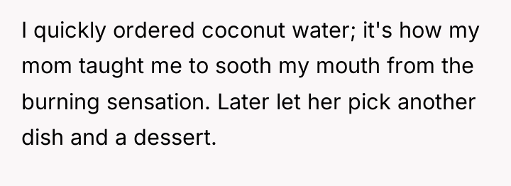 I quickly ordered coconut water; it's how my mom taught...