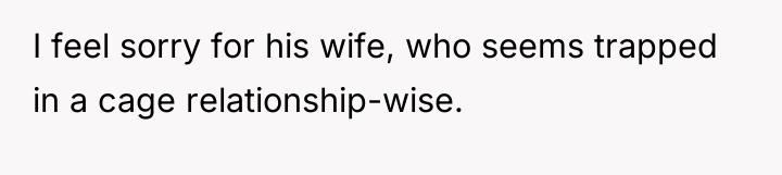 I feel sorry for his wife, who seems trapped in...