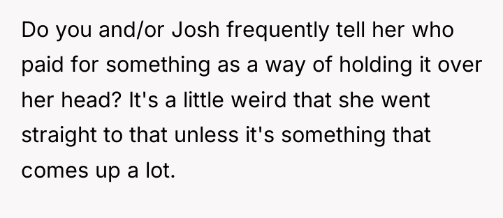 Do you and/or Josh frequently tell her who paid for...