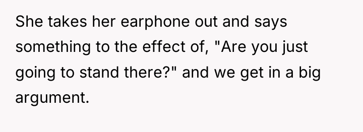 She takes her earphone out and says something to the...