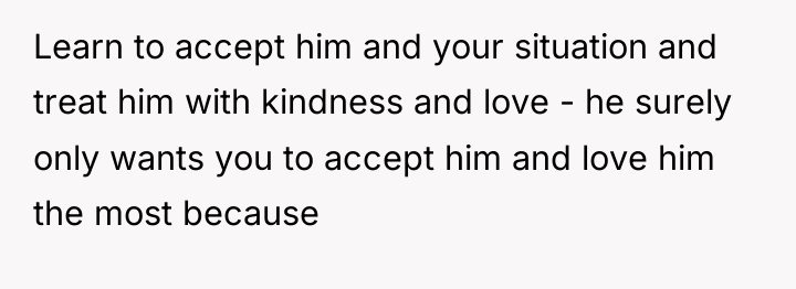 Learn to accept him and your situation and treat him...