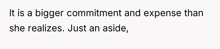 It is a bigger commitment and expense than she realizes....