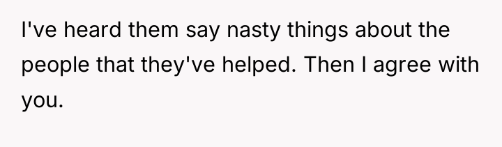 I've heard them say nasty things about the people that...