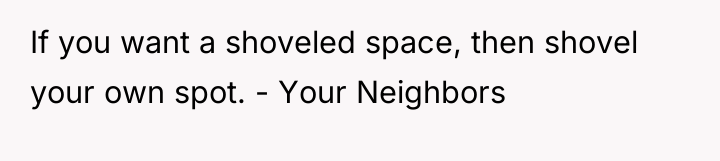 If you want a shoveled space, then shovel your own...