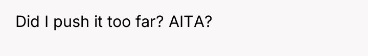 Did I push it too far? AITA?