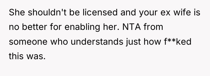She shouldn't be licensed and your ex wife is no...
