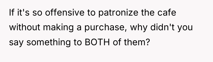 If it's so offensive to patronize the cafe without making...