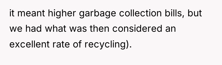 it meant higher garbage collection bills, but we had what...