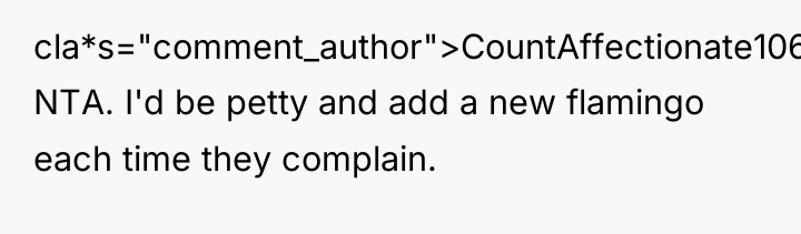 cla*s="comment_author">CountAffectionate106: NTA. I'd be petty and add a new flamingo...