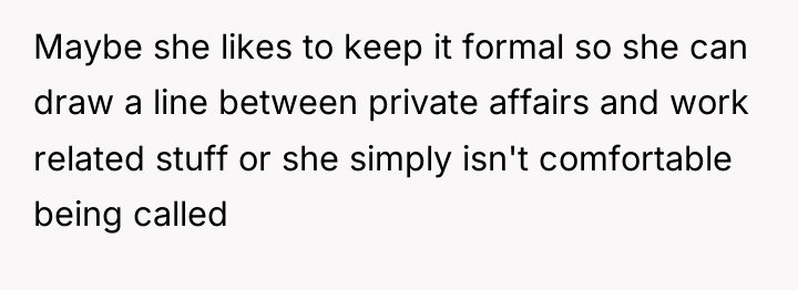 Maybe she likes to keep it formal so she can...