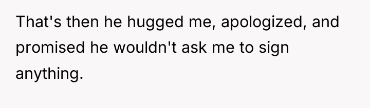 That's then he hugged me, apologized, and promised he wouldn't...