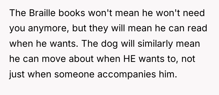 The Braille books won't mean he won't need you anymore,...