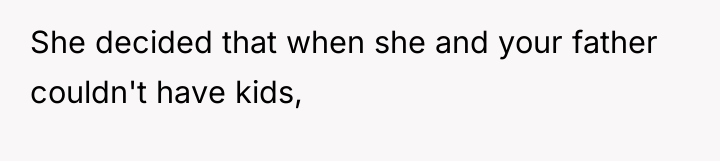 She decided that when she and your father couldn't have...