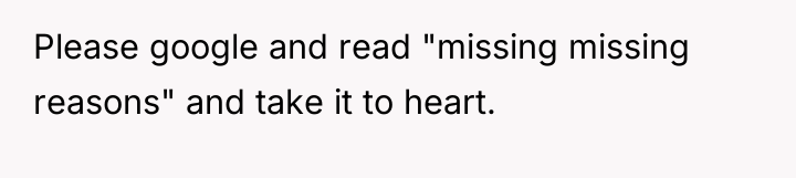 Please google and read "missing missing reasons" and take it...
