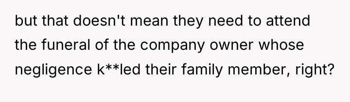 but that doesn't mean they need to attend the funeral...