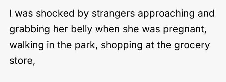 I was shocked by strangers approaching and grabbing her belly...