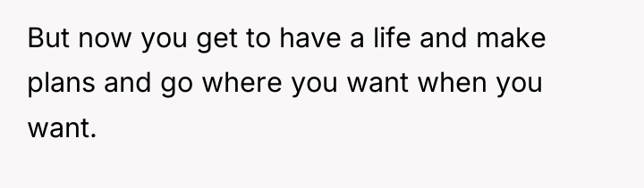 But now you get to have a life and make...