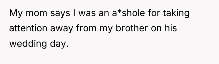 My mom says I was an a*shole for taking attention...
