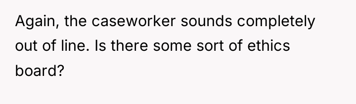 Again, the caseworker sounds completely out of line. Is there...