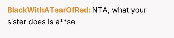 BlackWithATearOfRed NTA, what your sister does is a**se