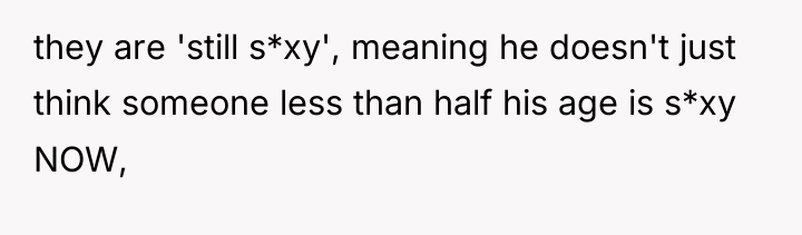 they are 'still s*xy', meaning he doesn't just think someone...