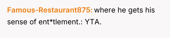 Famous-Restaurant875 where he gets his sense of ent*tlement.: YTA.