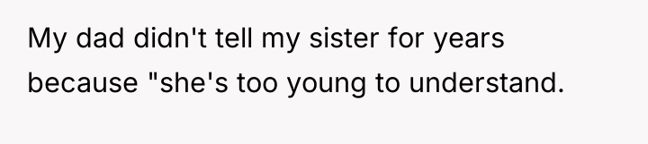 My dad didn't tell my sister for years because "she's...