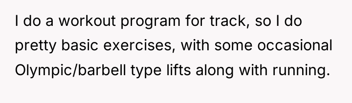 I do a workout program for track, so I do...