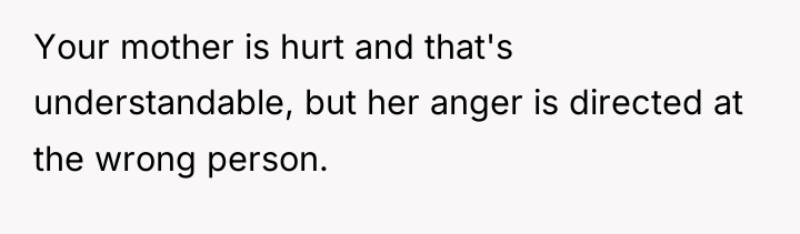 Your mother is hurt and that's understandable, but her anger...