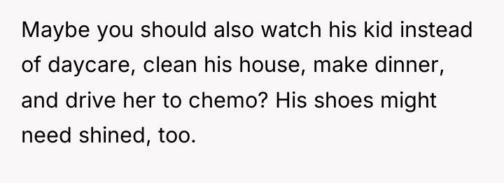 Maybe you should also watch his kid instead of daycare,...