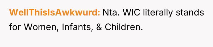 WellThisIsAwkwurd Nta. WIC literally stands for Women, Infants, & Children.