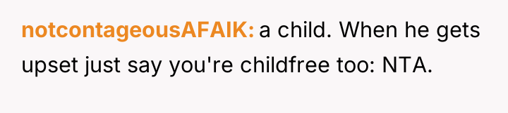 notcontageousAFAIK a child. When he gets upset just say you're...