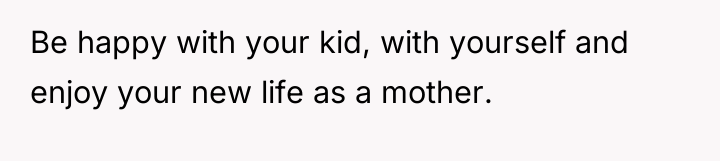 Be happy with your kid, with yourself and enjoy your...