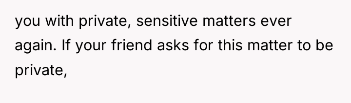 you with private, sensitive matters ever again. If your friend...
