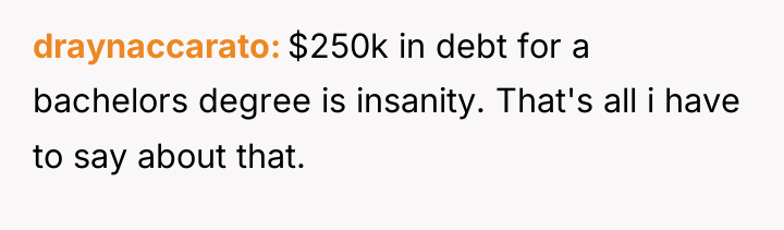 draynaccarato $250k in debt for a bachelors degree is insanity....