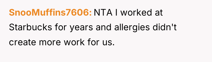SnooMuffins7606 NTA I worked at Starbucks for years and allergies...